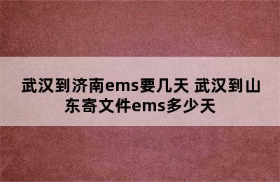 武汉到济南ems要几天 武汉到山东寄文件ems多少天